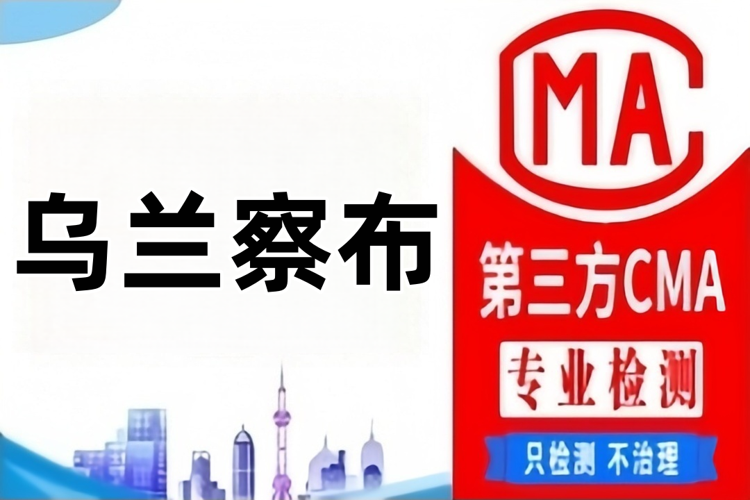 乌兰察布CMA甲醛检测公司CMA认证机构汇总